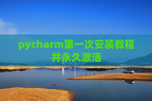 pycharm第一次安装教程并永久激活